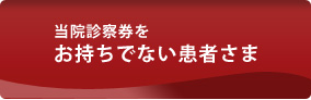 診察券をお持ちでない患者さま